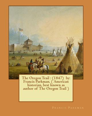 The Oregon Trail: (1847) by: Francis Parkman. ( American historian, best known as author of The Oregon Trail )