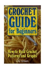 Crochet Guide for Beginners: How to Read Crochet Patterns and Graphs: (Crochet Stitches, Crochet Patterns, Crochet Projects)