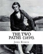 The Two Paths (1859). By: John Ruskin: Lectures delivered in 1858 and 1859.