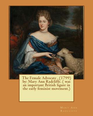 The Female Advocate . (1799) by: Mary Ann Radcliffe. ( was an important British figure in the early feminist movement.)