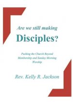 Are We Still Making Disciples?: Pushing the Church Beyond Membership and Sunday Morning Service