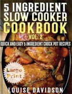 5 Ingredient Slow Cooker Cookbook - Volume 2 ***Large Print Edition***: More Quick and Easy 5 Ingredient Crock Pot Recipes