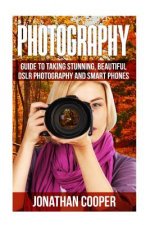 Photography: Guide to taking stunning beautiful pictures -DSLR photography and smart phones