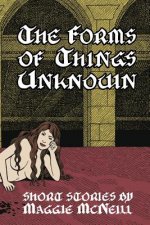 The Forms of Things Unknown: Short Stories by Maggie McNeill