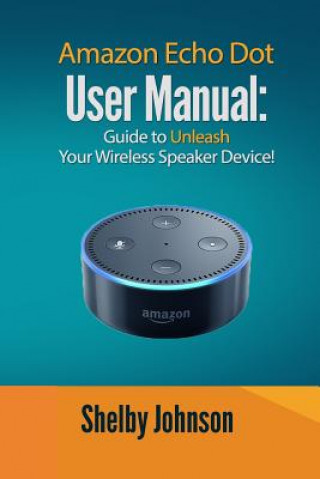 Amazon Echo Dot User Manual: Guide to Unleash your Wireless Speaker Device! (Shelby Johnson)(Puha kötésű)