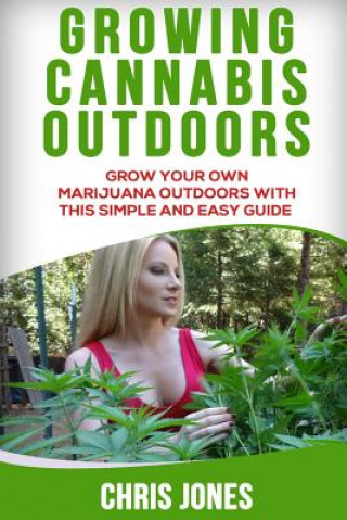 Growing Cannabis Outdoors: Grow your Own Marijuana Outdoors with this Simple and Easy Guide