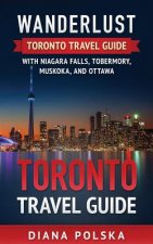 Toronto Travel Guide: Wanderlust Toronto Travel Guide with Niagara Fall, Tobermory, Muskoka, and Ottawa