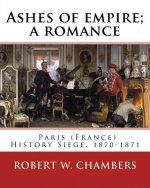 Ashes of empire; a romance. By: Robert W. Chambers: Paris (France) History Siege, 1870-1871