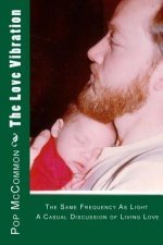 The Love Vibration: The Same Frequency As Light A Casual Discussion of Living Love