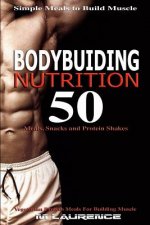 Bodybuilding Nutrition: 50 Meals, Snacks and Protein Shakes, Simple Meals to Build Muscle, High Protein Recipes For Getting Ripped, Vegetarian