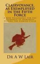 Clairvoyance, as Exemplified in the Fifth Force: A New Philosophy for the Guidance of Humanity During the Coming Cycle