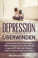 Depression: Depression überwinden: Lernen, wie du deine Depression selbstständig loswirst oder Wie ich es geschafft habe, das schw