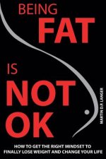 Being Fat is not OK: How to get the right mindset to finally lose weight and change your life
