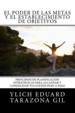El Poder De Las Metas Y El Establecimiento De Objetivos: Principios de Planificación Estratégicas para Alcanzar y Consolidar tus Sue?os paso a paso