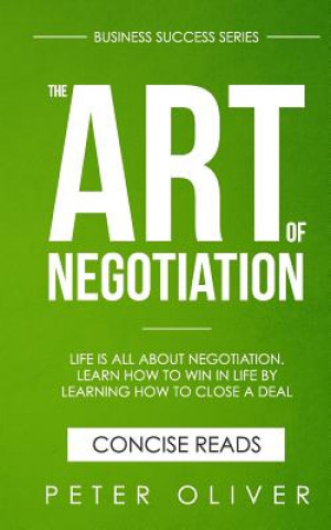 The Art Of Negotiation: Life is all about negotiation. Learn how to win in life by learning how to close a deal.