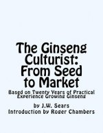 The Ginseng Culturist: From Seed to Market: Based on Twenty Years of Practical Experience Growing Ginseng