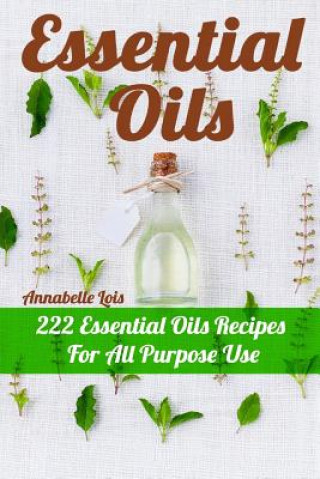 Essential Oils: 222 Essential Oils Recipes For All Purpose Use