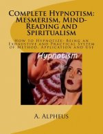 Complete Hypnotism: Mesmerism, Mind-Reading and Spiritualism: How to Hypnotize: Being an Exhaustive and Practical System of Method, Applic