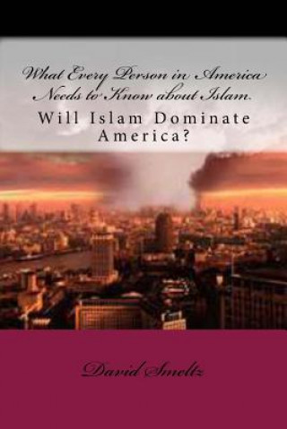 What Every Person in America Needs to Know about Islam: Will Islam Dominate America?