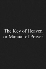 The Key of Heaven: or Manual of Prayer