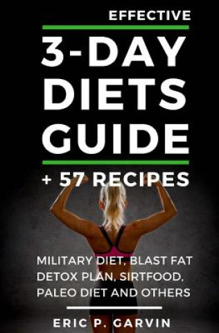 Effective 3-Day Diets Guide + 57 Recipes: Military Diet, Blast Fat Detox Plan, Sirtfood, Super food Liver Detox, Paleo diet and others (Eric P Garvin)