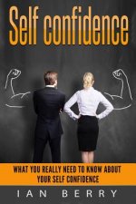 Self Confidence: What You Really Need To Know About Your Self Confidence