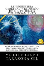 RE-INGENIERÍA CEREBRAL y Redise?o de los Procesos del Pensamiento: El Poder de Re-Programar Nuestros Procesos Mentales y Generar una REINGENIERÍA y RE