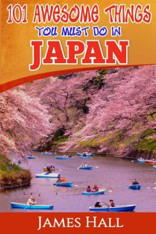 Japan: 101 Awesome Things You Must Do In Japan: Japan Travel Guide To The Land Of The Rising Sun. The True Travel Guide from