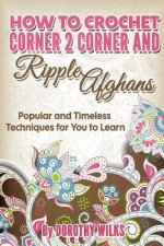 How to Crochet Corner 2 Corner and Ripple Afghans: Popular and Timeless Techniques for You to Learn