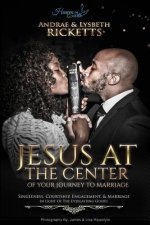 Jesus At The Center Of Your Journey To Marriage: Singleness, Courtship, Engagement, & Marriage In Light Of The Everlasting Gospel