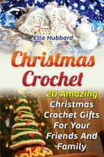 Christmas Crochet: 20 Amazing Christmas Crochet Gifts For Your Friends And Family