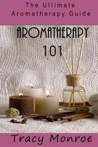 Aromatherapy 101: The Ultimate Aromatherapy Guide