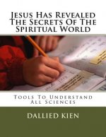 Jesus Has Revealed The Secrets Of The Spiritual World: Tools To Understand All Sciences