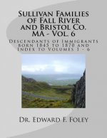 Sullivan Families of Fall River and Bristol Co. MA - Vol. 6: Descendants of Immigrants born 1845 to 1870