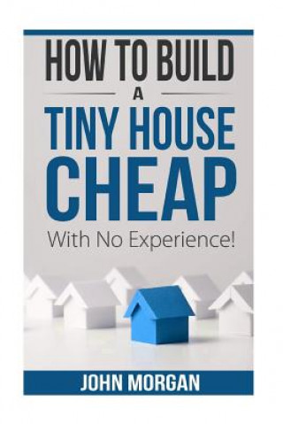 How To Build a Tiny House Cheap With No Experience