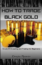 How to Trade Black Gold: Crude Oil Investing and Trading for Beginners