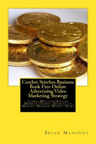 Crochet Stitches Business Book Free Online Advertising Video Marketing Strategy: Learn Million Dollar Website Traffic Secrets to Making Massive Money
