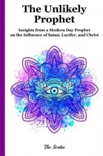 The Unlikely Prophet: Insights from a Modern Day Prophet on the Influence of Satan, Lucifer, and Christ