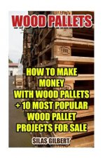 Wood Pallets: How To Make Money With Wood Pallets + 10 Most Popular Wood Pallet Projects For Sale