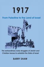 1917. From Palestine to the Land of Israel.: The extraordinary early struggles of Jewish and Christian heroes to establish the State of Israel.