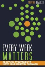 Every Week Matters: Practical Strategies to Move Your Ministry Forward