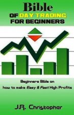 Bible of Day Trading for Beginners: Beginners Bible on How to Make Easy & Fast High Profits