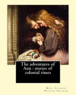The adventures of Ann: stories of colonial times. By: Mary E. Wilkins: Mary Eleanor Wilkins Freeman (October 31, 1852 - March 13, 1930) was a
