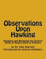 Observations Upon Hawking: Breaking and Managing the Several Kinds of Hawks Used In Falconry