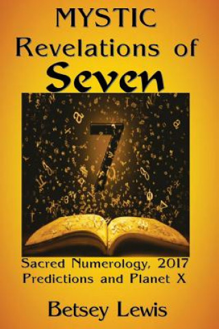 Mystic Revelations of Seven: Sacred Numerology, 2017 Predictions, and Planet X