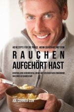 40 Rezepte für die Phase, wenn du gerade mit dem Rauchen aufgehört hast: Kontrolliere dein Rückfallrisiko mit der richtigen Ernährung und einer gesund