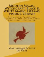Modern Magic, Witchcraft, Black & White Magic, Dreams, Visions, Ghosts: Divination, Possession, Magnetism, Miraculous Cures, Mysticism. Illustrated.