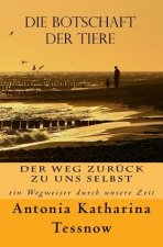 Die Botschaft der Tiere: Der Weg zurück zu uns selbst - ein Wegweiser durch unsere Zeit