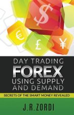 Day Trading Forex Using Supply and Demand: Secrets of the Smart Money Revealed