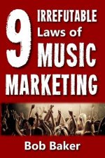 The 9 Irrefutable Laws of Music Marketing: How the most successful acts promote themselves, attract fans, and ensure their long-term success